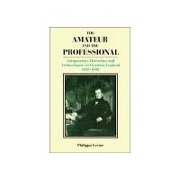The Amateur and the Professional: Antiquarians, Historians and Archaeologists in Victorian England 1838–1886 The Amateur and the Professional: Antiquarians, Historians and Archaeologists in Victorian England 1838–1886 Hardcover Paperback