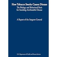 How Tobacco Smoke Causes Disease: The Biology and Behavioral Basis for Smoking-Attributable Disease: A Report of the Surgeon General How Tobacco Smoke Causes Disease: The Biology and Behavioral Basis for Smoking-Attributable Disease: A Report of the Surgeon General Paperback