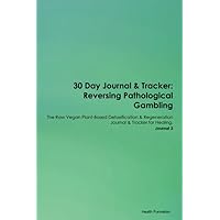 30 Day Journal & Tracker: Reversing Pathological Gambling The Raw Vegan Plant-Based Detoxification & Regeneration Journal & Tracker for Healing. Journal 3
