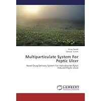 Multiparticulate System For Peptic Ulcer: Novel Drug Delivery System For Helicobacter Pylori Induced Peptic Ulcer Multiparticulate System For Peptic Ulcer: Novel Drug Delivery System For Helicobacter Pylori Induced Peptic Ulcer Paperback