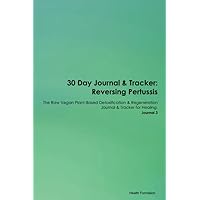 30 Day Journal & Tracker: Reversing Pertussis The Raw Vegan Plant-Based Detoxification & Regeneration Journal & Tracker for Healing. Journal 3