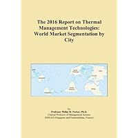 The 2016 Report on Thermal Management Technologies: World Market Segmentation by City