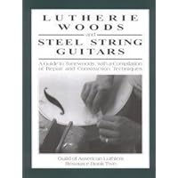 Lutherie Woods & Steel String Guitars: A Guide to Tonewoods With a Compilaition of Repair & Construction Techniques