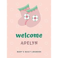 Welcome Adelyn: Baby's Daily Log Book With Customized name (Adelyn), Immunizations, Breastfeeding Tracker Journal, health Log Book for newborns, ... Notebook, 8.5 x 11 in, 120 pages, Matte Cover