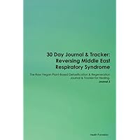 30 Day Journal & Tracker: Reversing Middle East Respiratory Syndrome The Raw Vegan Plant-Based Detoxification & Regeneration Journal & Tracker for Healing. Journal 3