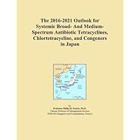 The 2016-2021 Outlook for Systemic Broad- And Medium-Spectrum Antibiotic Tetracyclines, Chlortetracycline, and Congeners in Japan