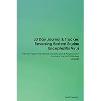 30 Day Journal & Tracker: Reversing Eastern Equine Encephalitis Virus The Raw Vegan Plant-Based Detoxification & Regeneration Journal & Tracker for Healing. Journal 3