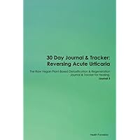 30 Day Journal & Tracker: Reversing Acute Urticaria The Raw Vegan Plant-Based Detoxification & Regeneration Journal & Tracker for Healing. Journal 3
