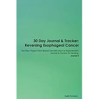 30 Day Journal & Tracker: Reversing Esophageal Cancer The Raw Vegan Plant-Based Detoxification & Regeneration Journal & Tracker for Healing. Journal 3