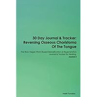 30 Day Journal & Tracker: Reversing Osseous Choristoma Of The Tongue The Raw Vegan Plant-Based Detoxification & Regeneration Journal & Tracker for Healing. Journal 3