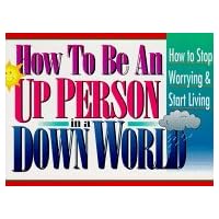 How to Be an Up Person in a Down World: Inspirational Wisdom to Help You Stop Worrying and Start Living How to Be an Up Person in a Down World: Inspirational Wisdom to Help You Stop Worrying and Start Living Paperback
