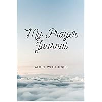 My Prayer Journal Alone With Jesus: A beautiful notebook to write your prayers,gratitude, and your daily bible verse meditation.