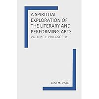 A Spiritual Exploration of the Literary and Performing Arts: Volume I: Philosophy