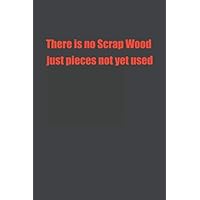 There is no Scrap Wood just pieces not yet used: Woodworking Journal 6x9 for Woodworkers | Woodworking Gifts | Woodworking Dad | Notebook Gift | Carpenter Gift | Woodworking Sayings | Gifts for Men