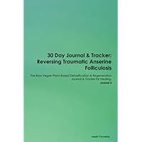 30 Day Journal & Tracker: Reversing Traumatic Anserine Folliculosis The Raw Vegan Plant-Based Detoxification & Regeneration Journal & Tracker for Healing. Journal 3