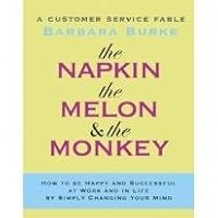 The Napkin, the Melon & the Monkey: A Customer Service Fable: How to Be Happy and Successful at Work and in Life by Simply Changing Your Mind The Napkin, the Melon & the Monkey: A Customer Service Fable: How to Be Happy and Successful at Work and in Life by Simply Changing Your Mind Paperback