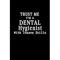 Trust Me I'm A Dental Hygienist With Insane Skills: Blank lined Journal / Notebook as Funny Dental Hygienist Gifts for Appreciation.