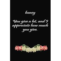 honey You give a lot, and I appreciate how much you give.
