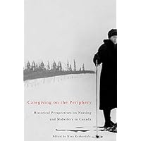Caregiving on the Periphery: Historical Perspectives on Nursing and Midwifery in Canada (McGill-Queen’s/Associated McGill-Queen's/Associated ... of Medicine, Health, and Society) (Volume 36) Caregiving on the Periphery: Historical Perspectives on Nursing and Midwifery in Canada (McGill-Queen’s/Associated McGill-Queen's/Associated ... of Medicine, Health, and Society) (Volume 36) Hardcover Paperback