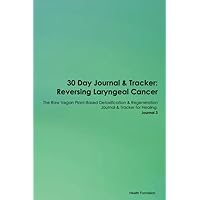 30 Day Journal & Tracker: Reversing Laryngeal Cancer The Raw Vegan Plant-Based Detoxification & Regeneration Journal & Tracker for Healing. Journal 3