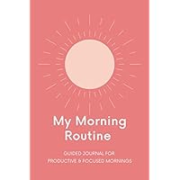 My Morning Routine - Guided Journal for Productive & Focused Mornings: Guided journal to track your morning habits, exercise, gratitude, affirmations, ... focus to achieve your goals, 100 pages, 6x9”