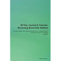 30 Day Journal & Tracker: Reversing Bronchial Asthma The Raw Vegan Plant-Based Detoxification & Regeneration Journal & Tracker for Healing. Journal 3