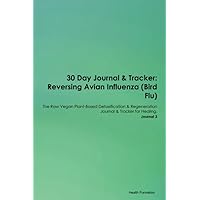 30 Day Journal & Tracker: Reversing Avian Influenza (Bird Flu) The Raw Vegan Plant-Based Detoxification & Regeneration Journal & Tracker for Healing. Journal 3