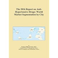 The 2016 Report on Anti-Hypertensive Drugs: World Market Segmentation by City
