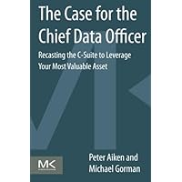 The Case for the Chief Data Officer: Recasting the C-Suite to Leverage Your Most Valuable Asset The Case for the Chief Data Officer: Recasting the C-Suite to Leverage Your Most Valuable Asset Paperback Kindle