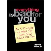Everything Is Bad for You: An A-Z Guide to What You Never Knew Could Kill You Everything Is Bad for You: An A-Z Guide to What You Never Knew Could Kill You Paperback Hardcover