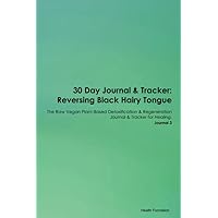 30 Day Journal & Tracker: Reversing Black Hairy Tongue The Raw Vegan Plant-Based Detoxification & Regeneration Journal & Tracker for Healing. Journal 3