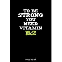 To Be Strong You Need Vitamin B2: Lined Notebook ( 6x9 ) 120 Pages, Journal, Funny Gift For everyone