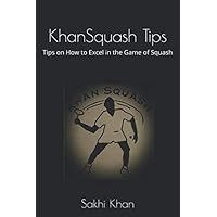 KhanSquash Tips: Tips on How to Excel in the Game of Squash KhanSquash Tips: Tips on How to Excel in the Game of Squash Paperback Kindle