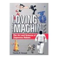 Loving the Machine: The Art and Science of Japanese Robots Loving the Machine: The Art and Science of Japanese Robots Hardcover
