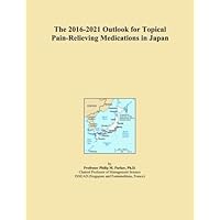 The 2016-2021 Outlook for Topical Pain-Relieving Medications in Japan