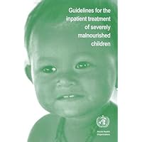 Guidelines for the Inpatient Treatment of Severely Malnourished Children Guidelines for the Inpatient Treatment of Severely Malnourished Children Paperback