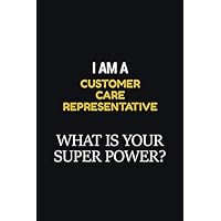 I Am A Customer Care Representative What Is Your Super Power?: Career, journal Notebook and writing journal for encouraging men, women and kids. A framework for building your career.