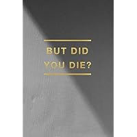 But Did You Die?: Funny Physical Fitness & Body Building Work Out Log Book For Men & Women - Track Exercise, Reps, Weights, Sets & Notes - 6