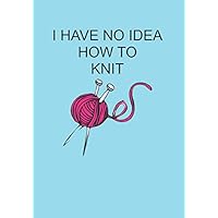 I HAVE NO IDEA HOW TO KNIT: NOTEBOOKS MAKE IDEAL GIFTS AT ALL TIMES OF YEAR BOTH AS PRESENTS AND FOR COMPETITION PRIZES.