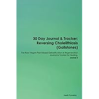 30 Day Journal & Tracker: Reversing Cholelithiasis (Gallstones) The Raw Vegan Plant-Based Detoxification & Regeneration Journal & Tracker for Healing. Journal 3
