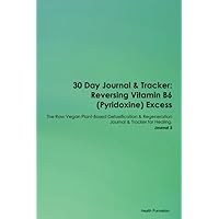 30 Day Journal & Tracker: Reversing Vitamin B6 (Pyridoxine) Excess The Raw Vegan Plant-Based Detoxification & Regeneration Journal & Tracker for Healing. Journal 3