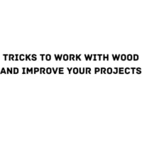 Tricks to work with wood and improve your projects