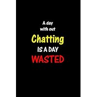 a day without chatting is a day wasted: Notebook for Chatting Lover | Great Christmas & Birthday Gift Idea for Chatting Fan | Chatting Journal | Chatting Fan Diary | 100 pages 6x9 inches