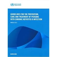 WHO Guidelines for the Prevention, Care and Treatment of Persons with Chronic Hepatitis B Infection WHO Guidelines for the Prevention, Care and Treatment of Persons with Chronic Hepatitis B Infection Paperback