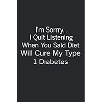 I'm Sorrry..I Quit Listening When You Said Diet Will Cure My Type 1 Diabetes: 6x9 log book with 110 pages, keep track of your blood sugars, insulin doses, carbs