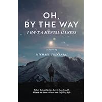 Oh, By The Way, I Have a Mental Illness: I Hate Being Bipolar, but It Has Actually Helped Me Have a Great and Fulfilling Life Oh, By The Way, I Have a Mental Illness: I Hate Being Bipolar, but It Has Actually Helped Me Have a Great and Fulfilling Life Paperback Kindle