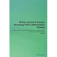 30 Day Journal & Tracker: Reversing Pelvic Inflammatory Disease The Raw Vegan Plant-Based Detoxification & Regeneration Journal & Tracker for Healing. Journal 3