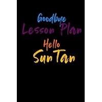 Goodbye Lesson Plan Hello Sun Tan: Retirement Gifts for Teacher, End of Year Teacher Gifts Under 10, Thankyou Gift Journal for Teacher, 6x9 Gift ... Birthday or End of Year Gift, 110 pages