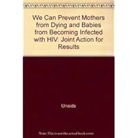 We Can Prevent Mothers from Dying and Babies from Becoming Infected with HIV: Joint Action for Results We Can Prevent Mothers from Dying and Babies from Becoming Infected with HIV: Joint Action for Results Paperback