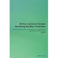 30 Day Journal & Tracker: Reversing Bacillary Dysentery The Raw Vegan Plant-Based Detoxification & Regeneration Journal & Tracker for Healing. Journal 3
